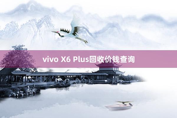 vivo X6 Plus回收价钱查询
