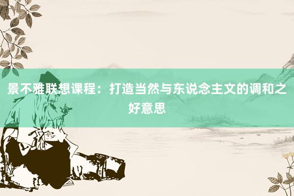 景不雅联想课程：打造当然与东说念主文的调和之好意思