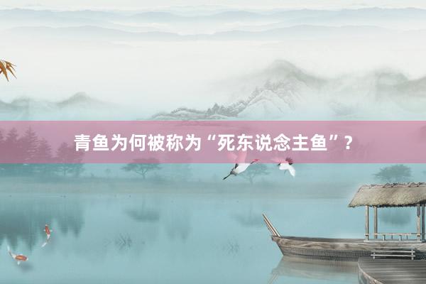 青鱼为何被称为“死东说念主鱼”？